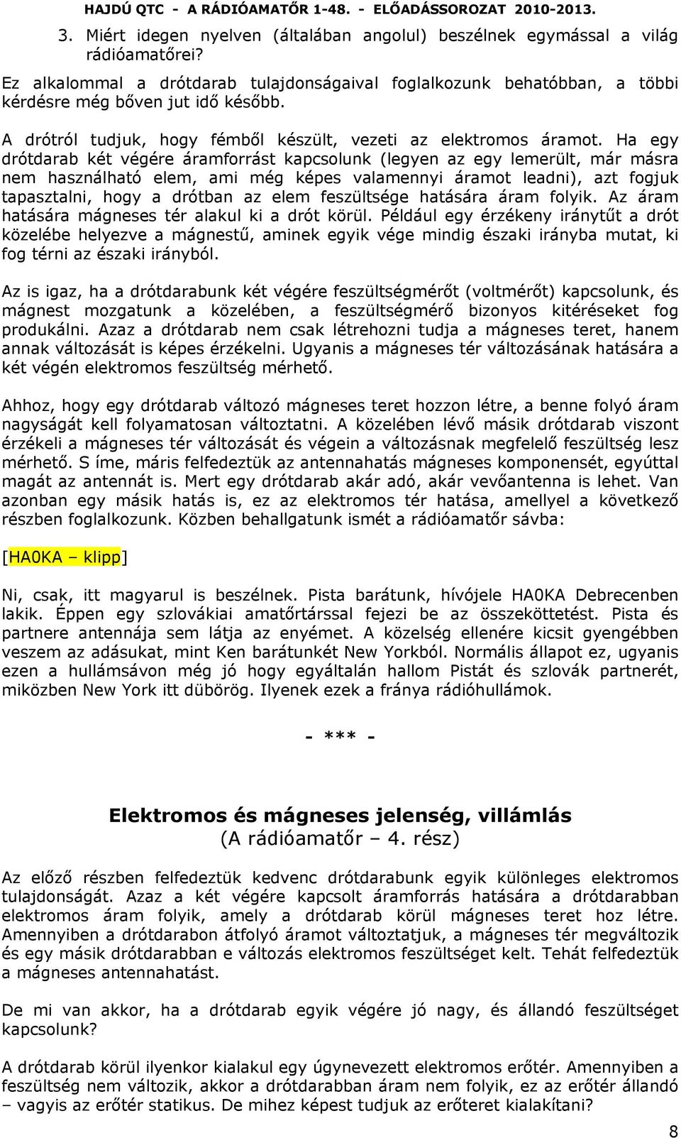 Ha egy drótdarab két végére áramforrást kapcsolunk (legyen az egy lemerült, már másra nem használható elem, ami még képes valamennyi áramot leadni), azt fogjuk tapasztalni, hogy a drótban az elem