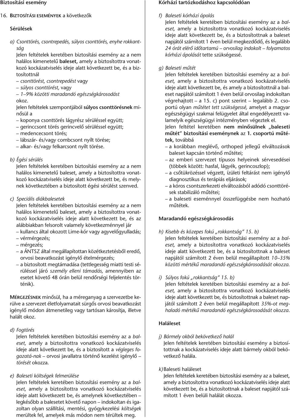 a biztosítottra vonatkozó kockázatviselés ideje alatt következett be, és a biztosítottnál csonttörést, csontrepedést vagy súlyos csonttörést, vagy 1 9% közötti maradandó egészségkárosodást okoz.