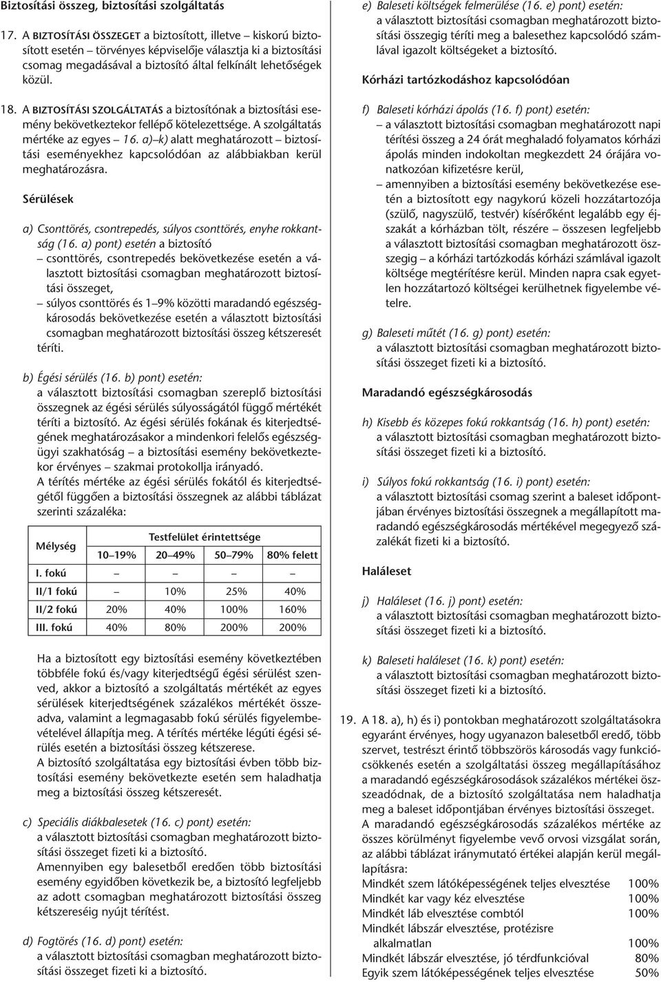 A BIZTOSÍTÁSI SZOLGÁLTATÁS a biztosítónak a biztosítási esemény bekövetkeztekor fellépő kötelezettsége. A szolgáltatás mértéke az egyes 16.