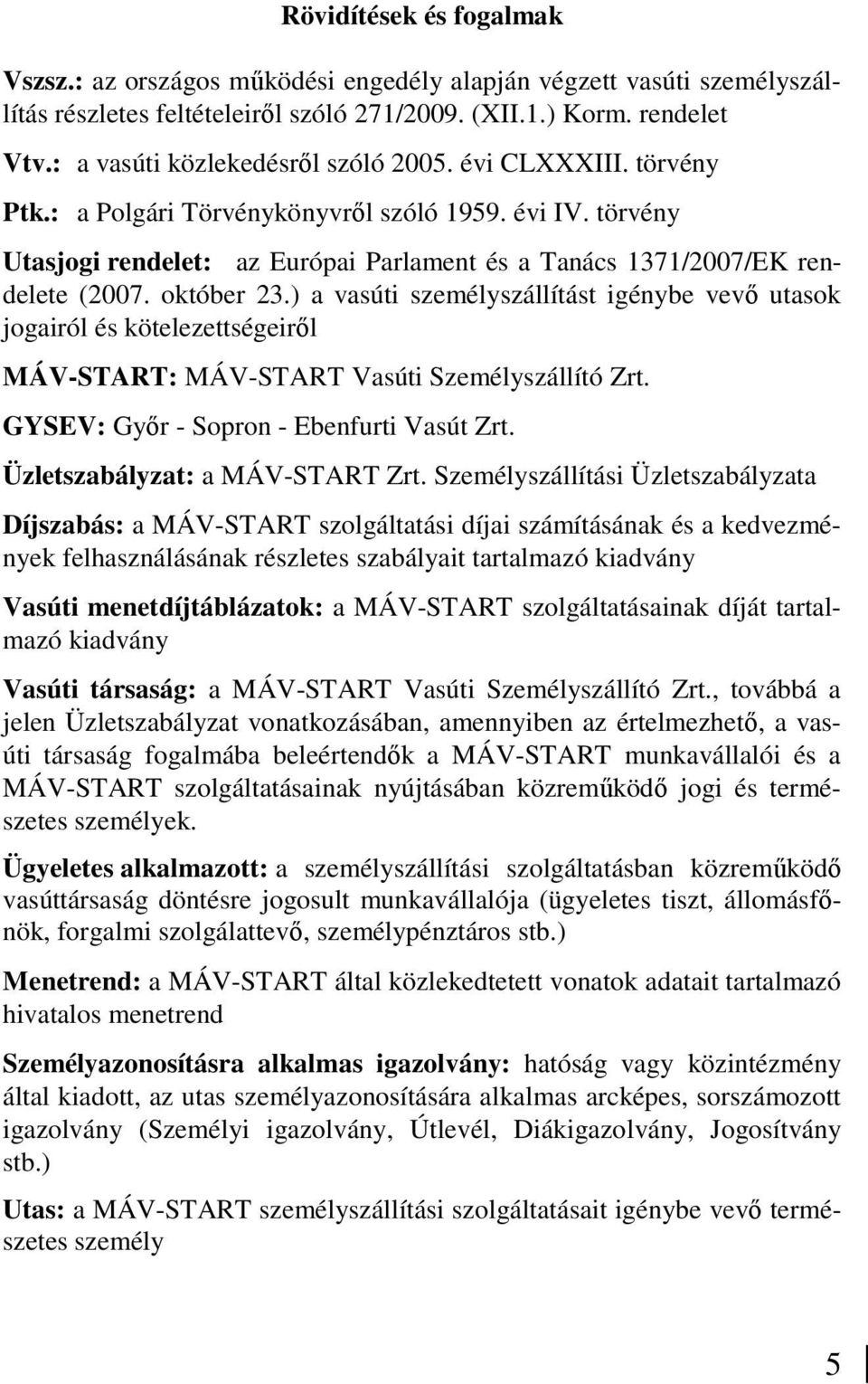 október 23.) a vasúti személyszállítást igénybe vevı utasok jogairól és kötelezettségeirıl MÁV-START: MÁV-START Vasúti Személyszállító Zrt. GYSEV: Gyır - Sopron - Ebenfurti Vasút Zrt.