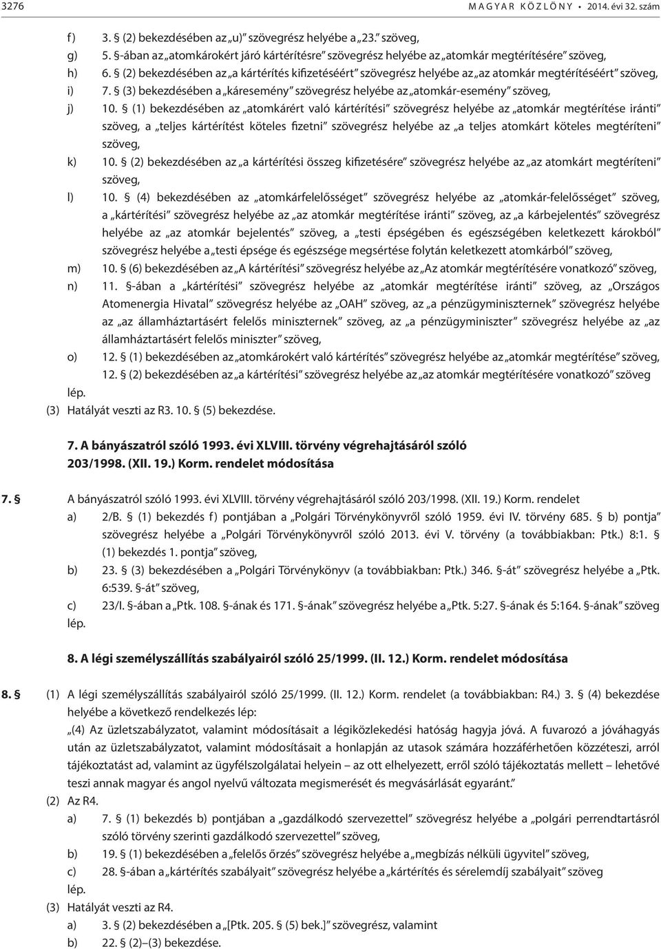 (2) bekezdésében az a kártérítés kifizetéséért szövegrész helyébe az az atomkár megtérítéséért szöveg, i) 7. (3) bekezdésében a káresemény szövegrész helyébe az atomkár-esemény szöveg, j) 10.