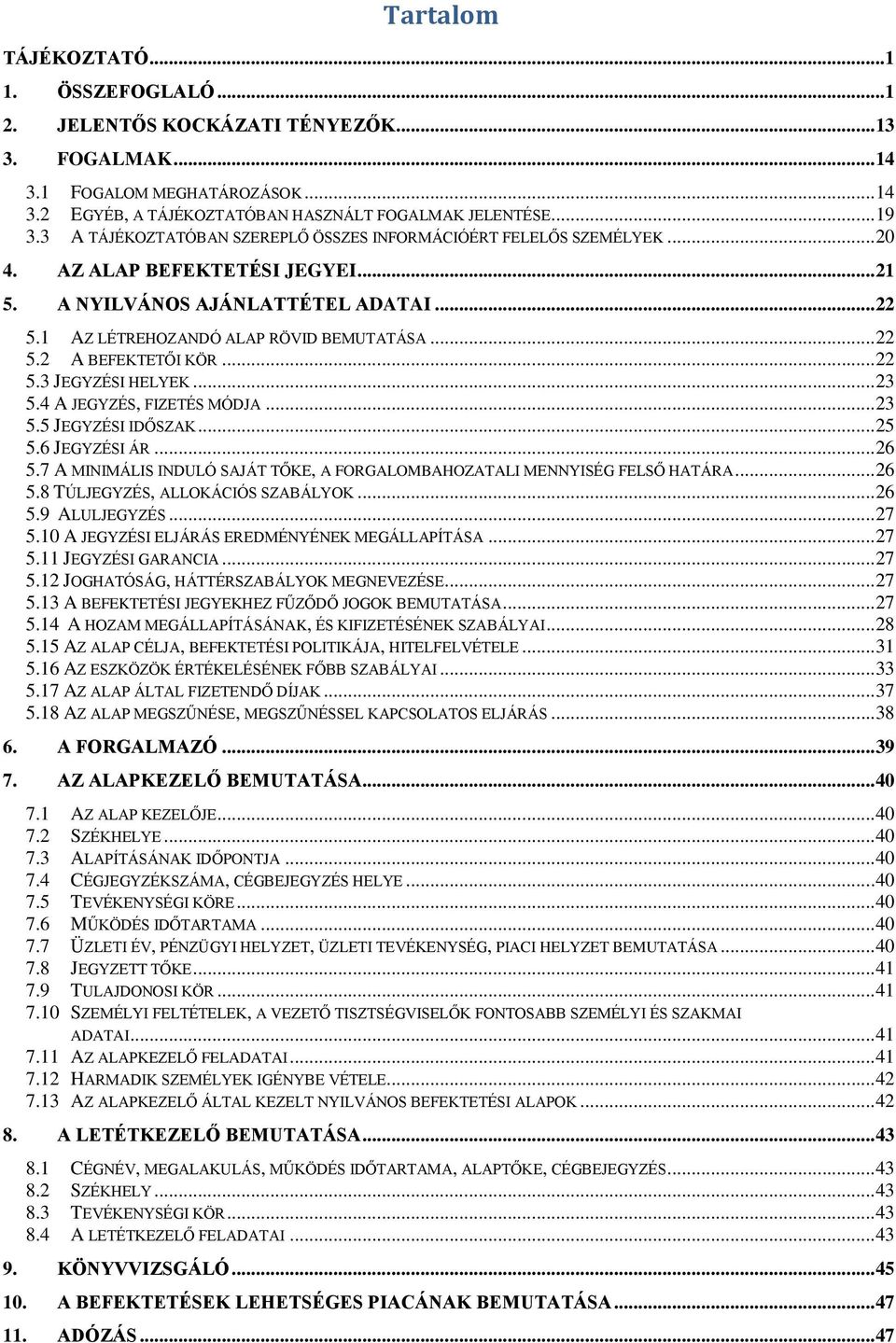 .. 22 5.3 JEGYZÉSI HELYEK... 23 5.4 A JEGYZÉS, FIZETÉS MÓDJA... 23 5.5 JEGYZÉSI IDŐSZAK... 25 5.6 JEGYZÉSI ÁR... 26 5.7 A MINIMÁLIS INDULÓ SAJÁT TŐKE, A FORGALOMBAHOZATALI MENNYISÉG FELSŐ HATÁRA.