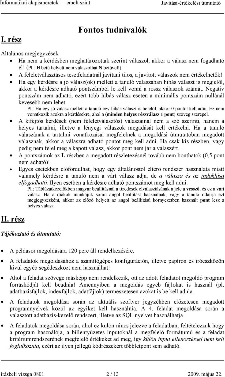 Ha egy kérdésre a jó válasz(ok) mellett a tanuló válaszában hibás választ is megjelöl, akkor a kérdésre adható pontszámból le kell vonni a rossz válaszok számát.