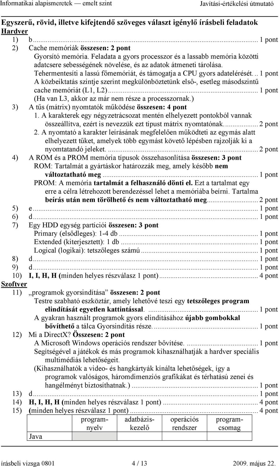 .. A közbeiktatás szintje szerint megkülönböztetünk első-, esetleg másodszintű cache memóriát (L1, L2)... (Ha van L3, akkor az már nem része a processzornak.