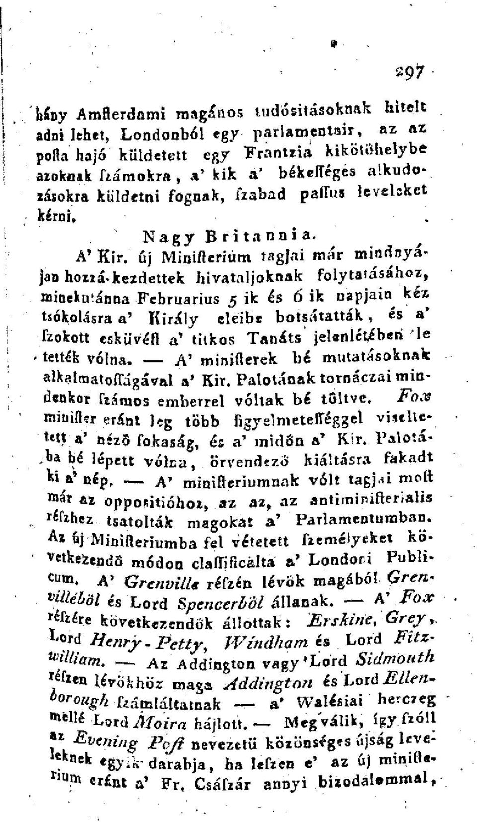 új Minifteriúm tagjai már mindnyájan hozzákezdettek hivataljaknak folytatásához, rninekmánna Februarius 5 ik és 6 ik napjain kéz tsókolásra a' Király eleibe botsátatták, és a' fzokott csküvéft a'