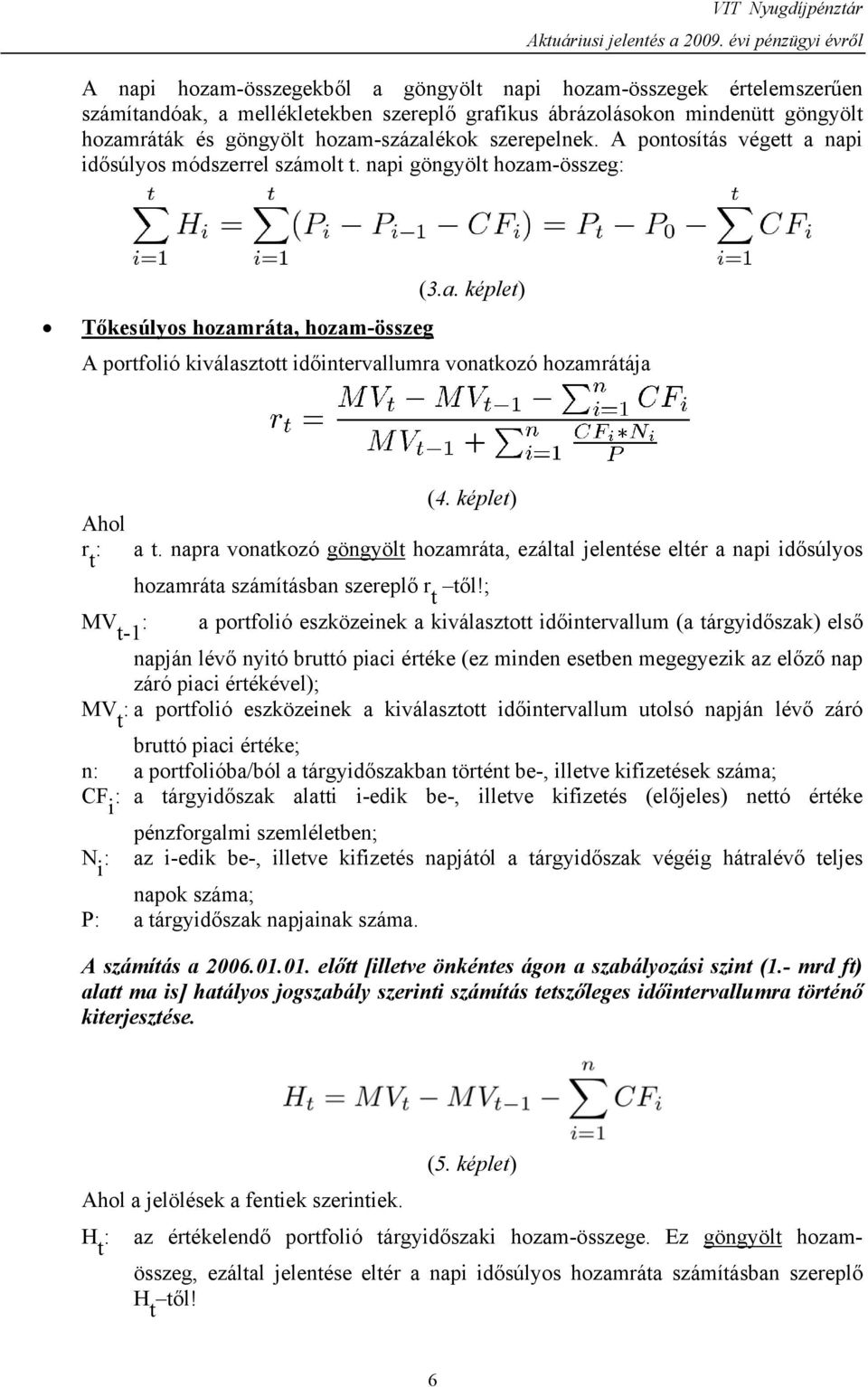 hozam-százalékok szerepelnek. A pontosítás végett a napi idősúlyos módszerrel számolt t. napi göngyölt hozam-összeg: (3.a. képlet) Tőkesúlyos, hozam-összeg A portfolió kiválasztott időintervallumra vonatkozó hozamrátája (4.