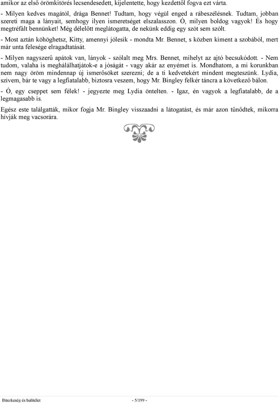 - Most aztán köhöghetsz, Kitty, amennyi jólesik - mondta Mr. Bennet, s közben kiment a szobából, mert már unta felesége elragadtatását. - Milyen nagyszerű apátok van, lányok - szólalt meg Mrs.