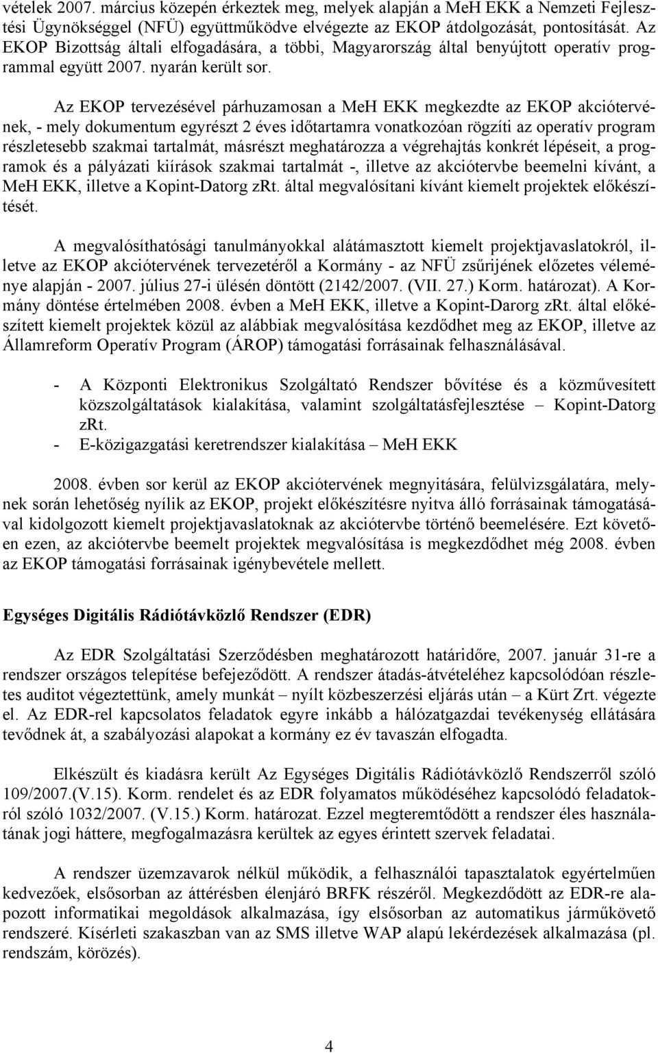 Az EKOP tervezésével párhuzamosan a MeH EKK megkezdte az EKOP akciótervének, - mely dokumentum egyrészt 2 éves időtartamra vonatkozóan rögzíti az operatív program részletesebb szakmai tartalmát,