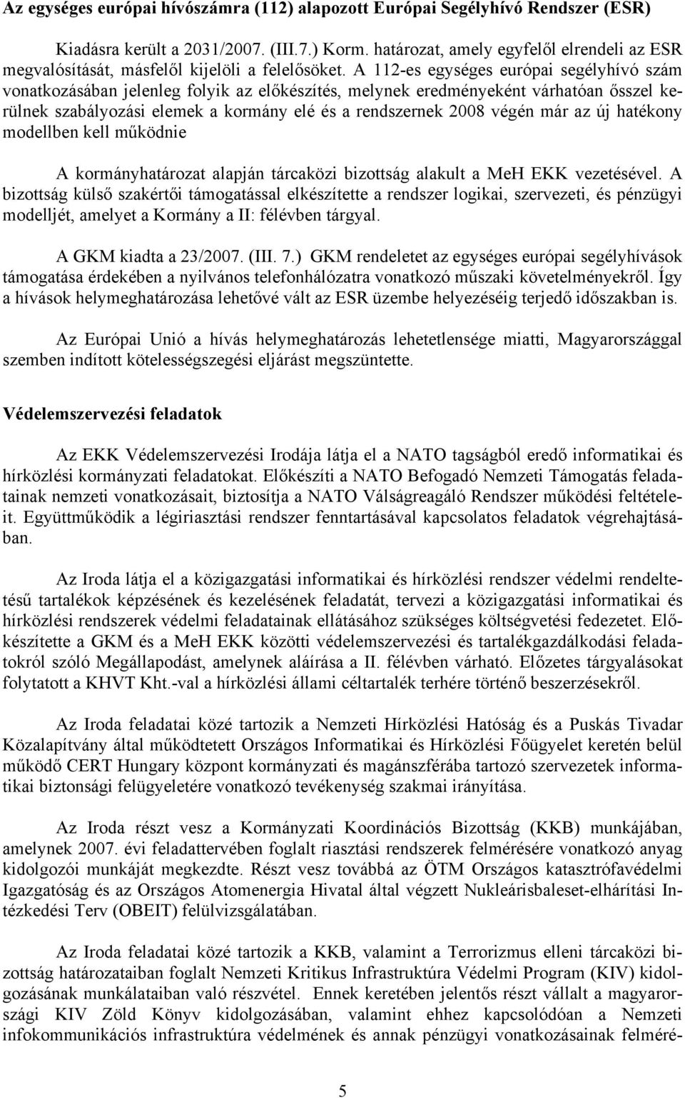 A 112-es egységes európai segélyhívó szám vonatkozásában jelenleg folyik az előkészítés, melynek eredményeként várhatóan ősszel kerülnek szabályozási elemek a kormány elé és a rendszernek 2008 végén