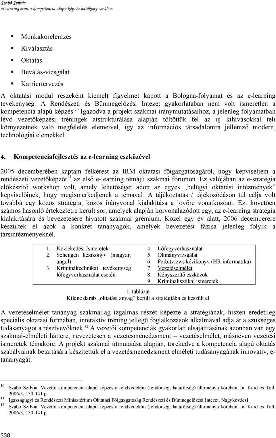 10 Igazodva a projekt szakmai iránymutatásaihoz, a jelenleg folyamatban lévő vezetőképzési tréningek átstrukturálása alapján töltöttük fel az új kihívásokkal teli környezetnek való megfelelés