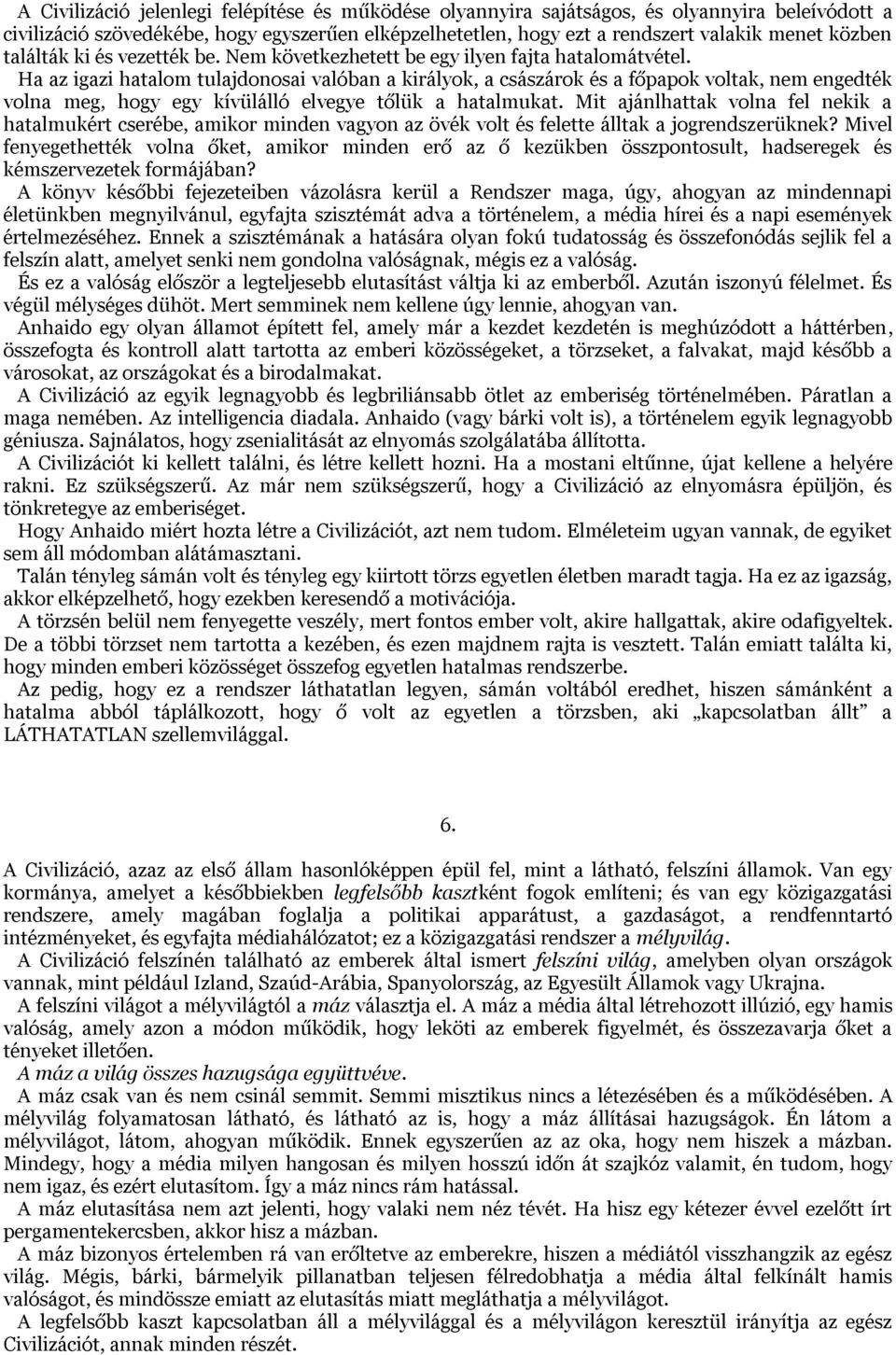 Ha az igazi hatalom tulajdonosai valóban a királyok, a császárok és a főpapok voltak, nem engedték volna meg, hogy egy kívülálló elvegye tőlük a hatalmukat.