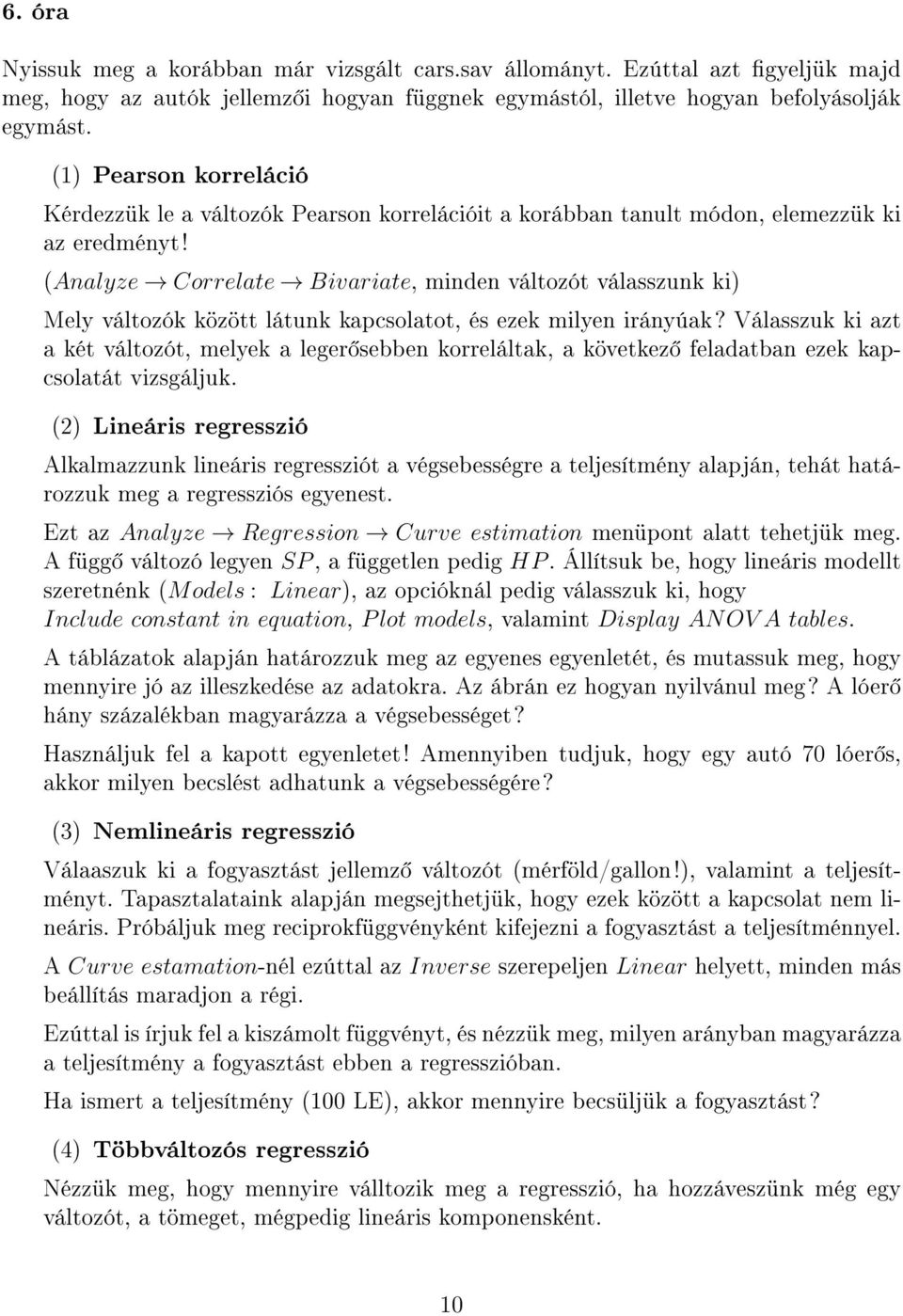 (Analyze Correlate Bivariate, minden változót válasszunk ki) Mely változók között látunk kapcsolatot, és ezek milyen irányúak?