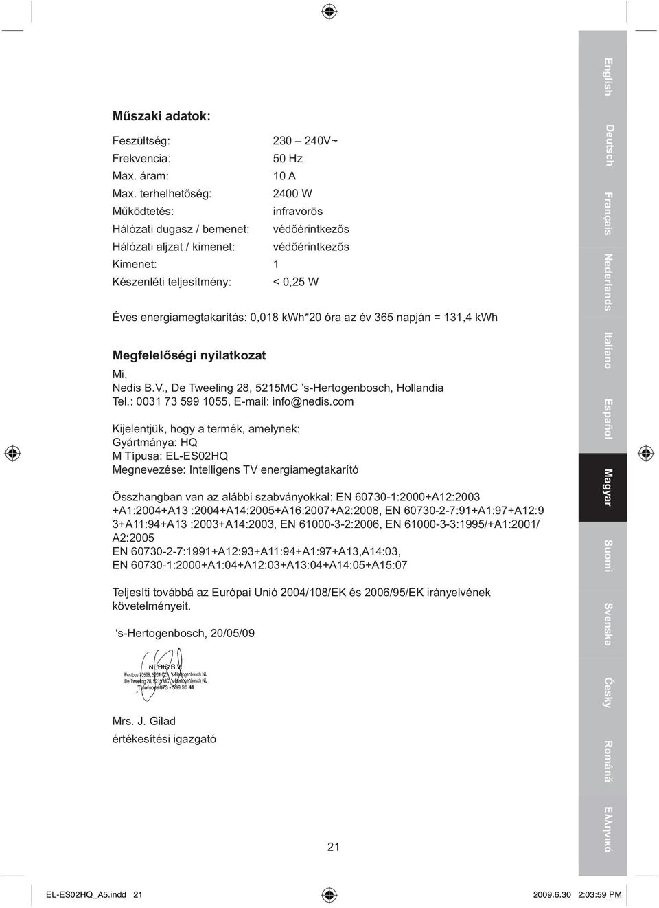 energiamegtakarítás: 0,018 kwh*20 óra az év 365 napján = 131,4 kwh Megfelelőségi nyilatkozat Mi, Nedis B.V., De Tweeling 28, 5215MC s-hertogenbosch, Hollandia Tel.