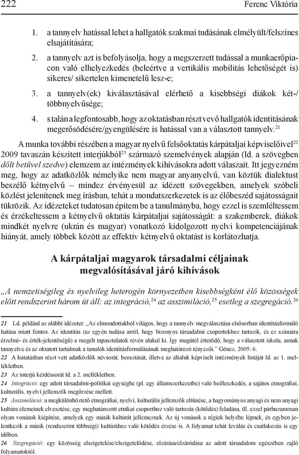 a vertikális mobilitás lehetőségét is) sikeres/ sikertelen kimenetelű lesz-e; a tannyelv(ek) kiválasztásával elérhető a kisebbségi diákok két-/ többnyelvűsége; s talán a legfontosabb, hogy az