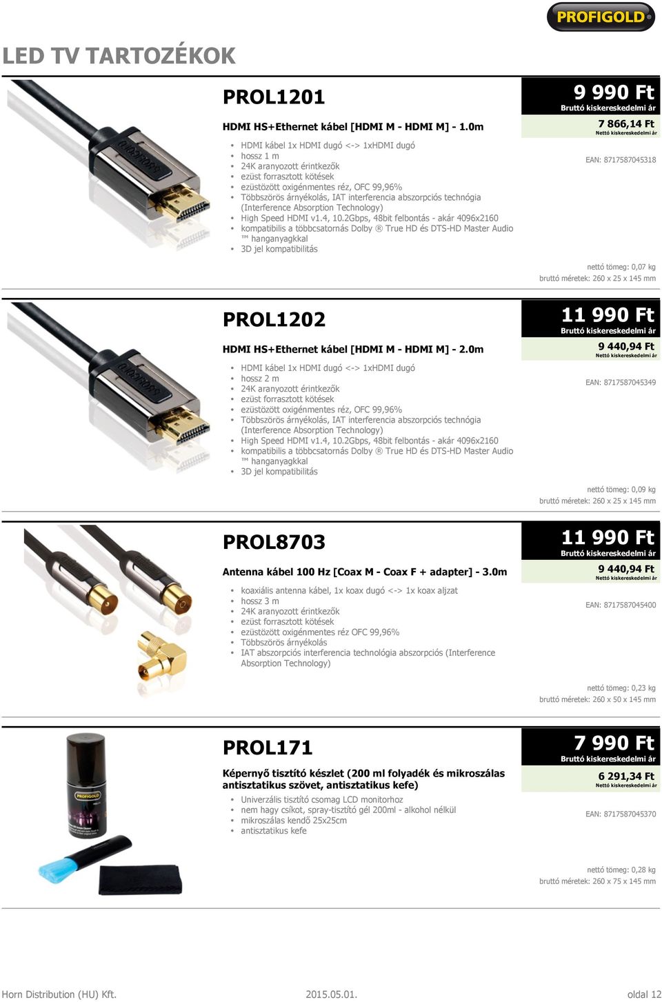 2Gbps, 48bit felbontás - akár 4096x2160 hanganyagkkal 3D jel kompatibilitás 9 990 Ft 7 866,14 Ft EAN: 8717587045318 nettó tömeg: 0,07 kg PROL1202 HDMI HS+Ethernet kábel [HDMI M - HDMI M] - 2.