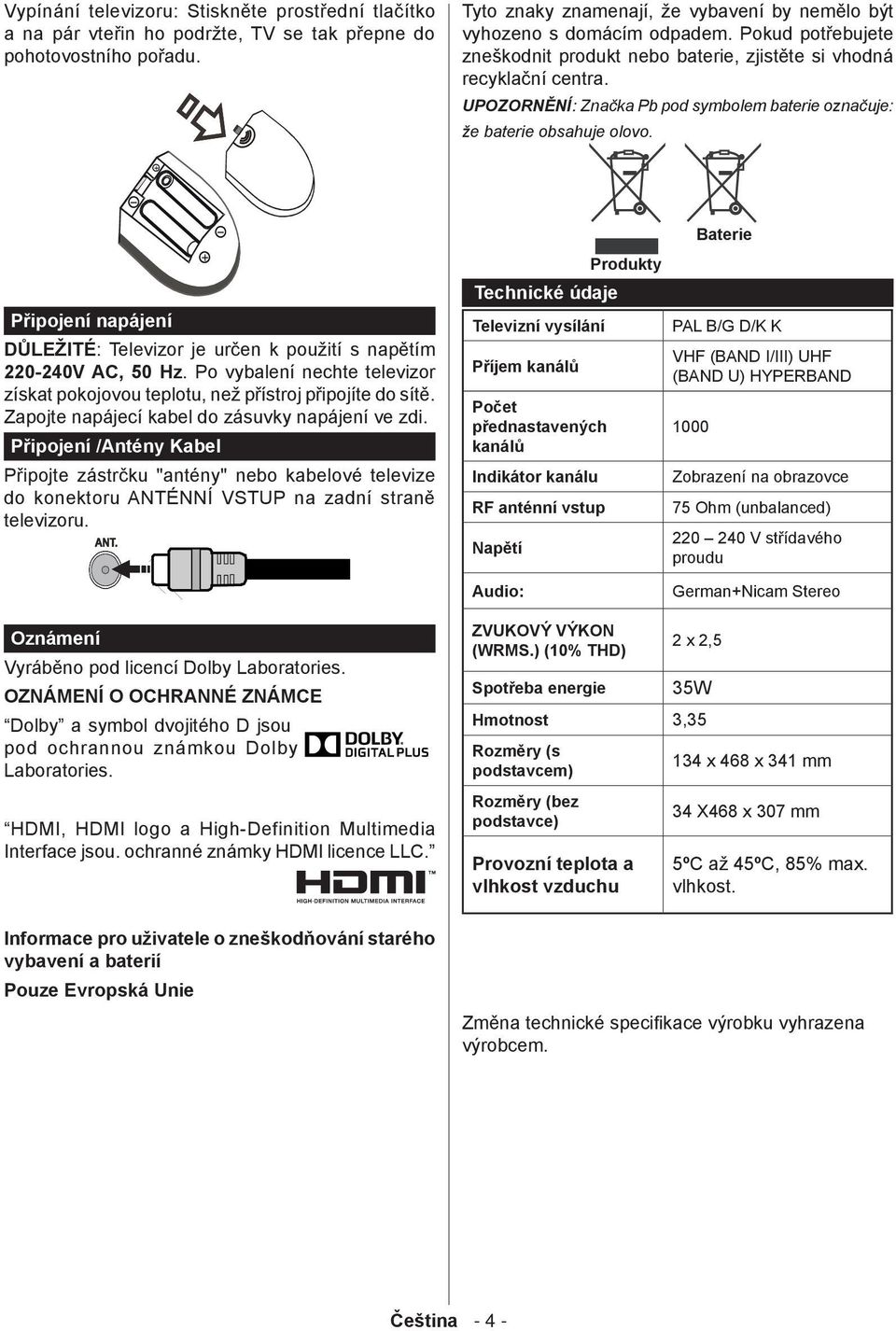 Připojení napájení DŮLEŽITÉ: Televizor je určen k použití s napětím 220-240V AC, 50 Hz. Po vybalení nechte televizor získat pokojovou teplotu, než přístroj připojíte do sítě.