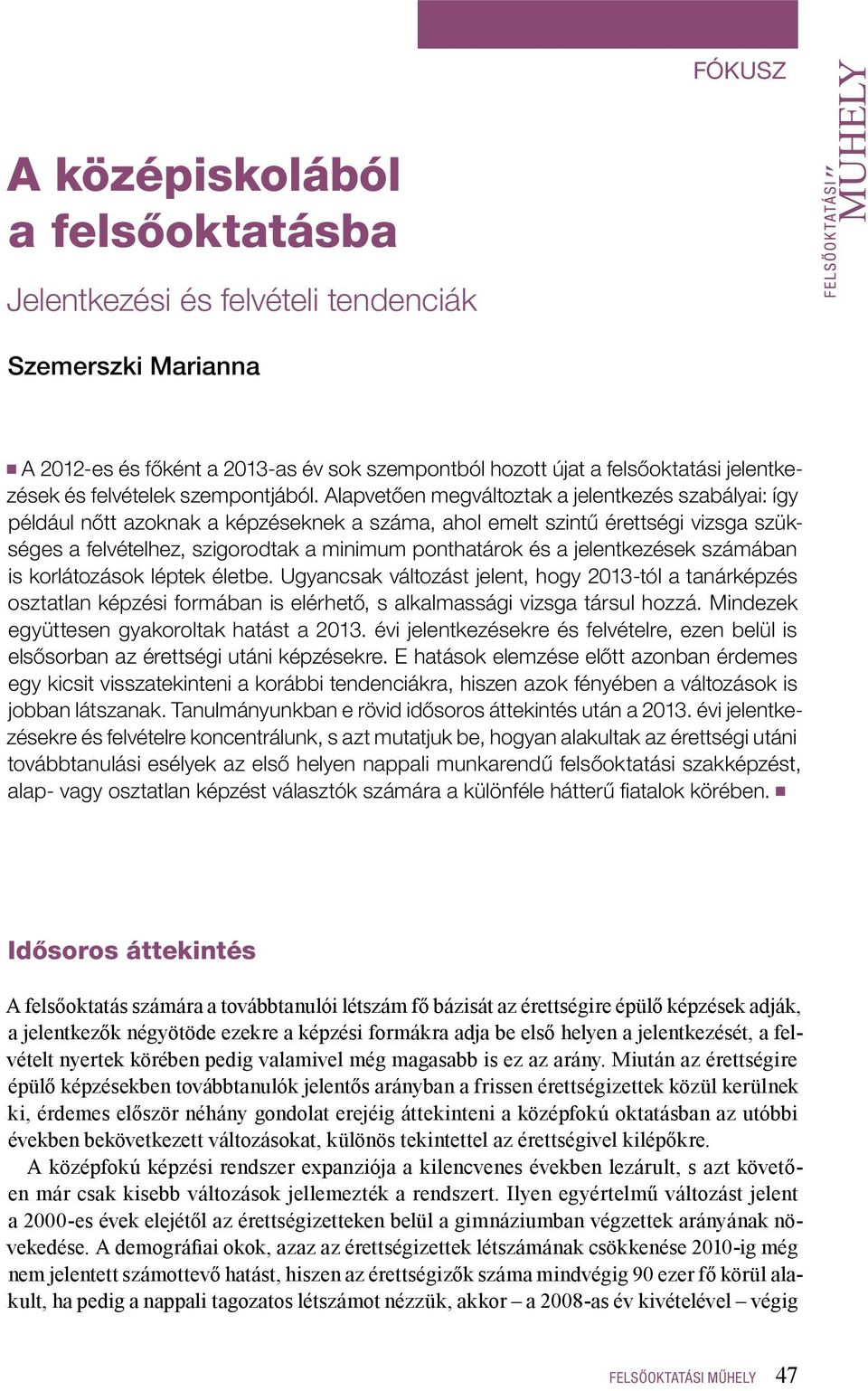 Alapvetően megváltoztak a jelentkezés szabályai: így például nőtt azoknak a képzéseknek a száma, ahol emelt szintű érettségi vizsga szükséges a felvételhez, szigorodtak a minimum ponthatárok és a