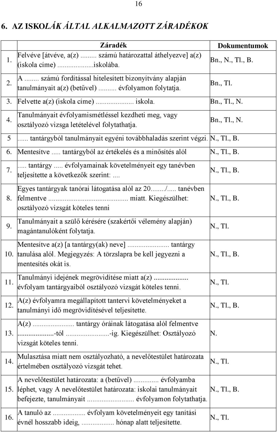 Tanulmányait évfolyamismétléssel kezdheti meg, vagy osztályozó vizsga letételével folytathatja. Bn., Tl., N. 5... tantárgyból tanulmányait egyéni továbbhaladás szerint végzi. N., Tl., B. 6.