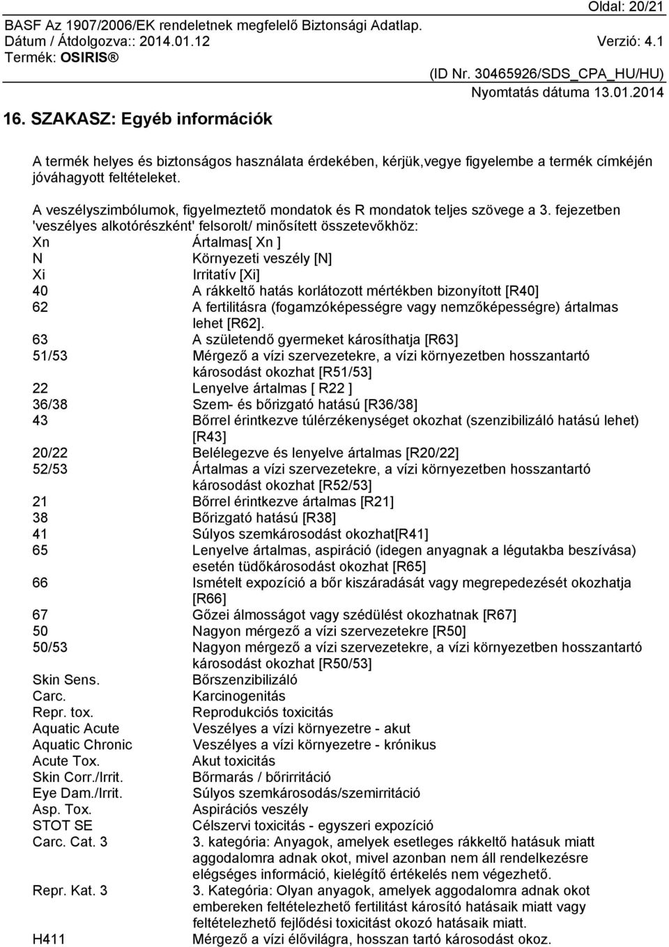 fejezetben 'veszélyes alkotórészként' felsorolt/ minősített összetevőkhöz: Xn Ártalmas[ Xn ] N Környezeti veszély [N] Xi Irritatív [Xi] 40 A rákkeltő hatás korlátozott mértékben bizonyított [R40] 62