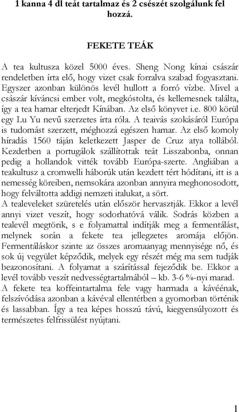 A teaivás szokásáról Európa is tudomást szerzett, méghozzá egészen hamar. Az elsı komoly híradás 1560 táján keletkezett Jasper de Cruz atya tollából.