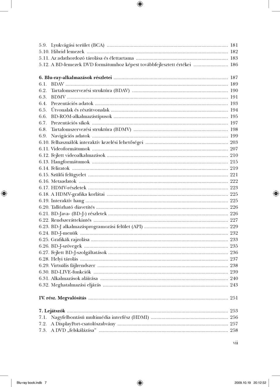 .. 195 6.7. Prezentációs síkok... 197 6.8. Tartalomszervezési struktúra (BDMV)... 198 6.9. Navigációs adatok... 199 6.10. Felhasználók interaktív kezelési lehetőségei... 203 6.11. Videoformátumok.