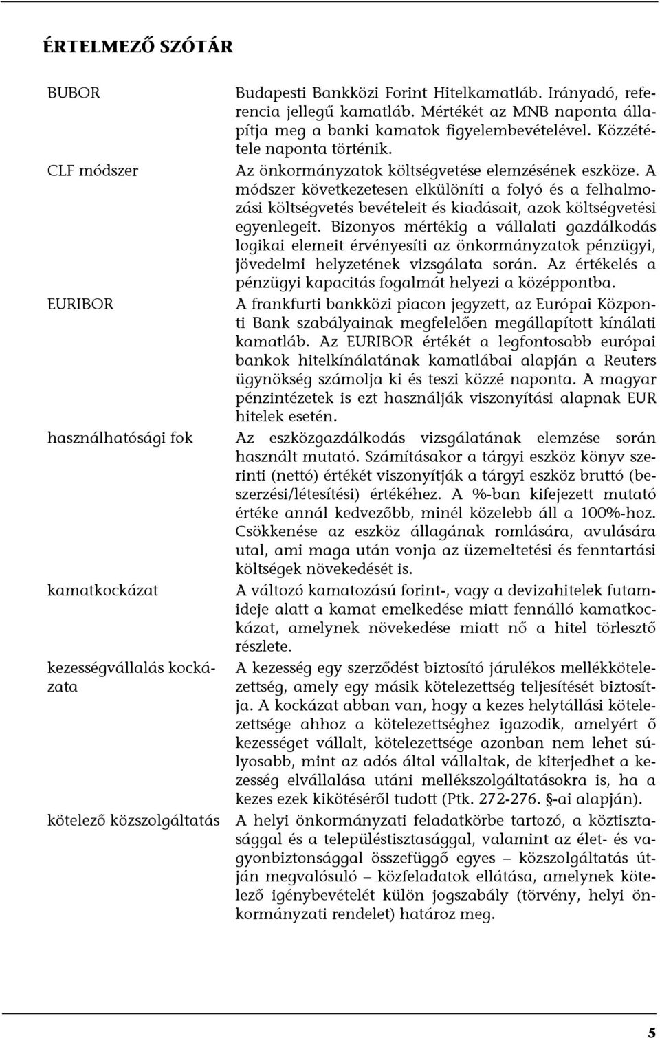 A módszer következetesen elkülöníti a folyó és a felhalmozási költségvetés bevételeit és kiadásait, azok költségvetési egyenlegeit.