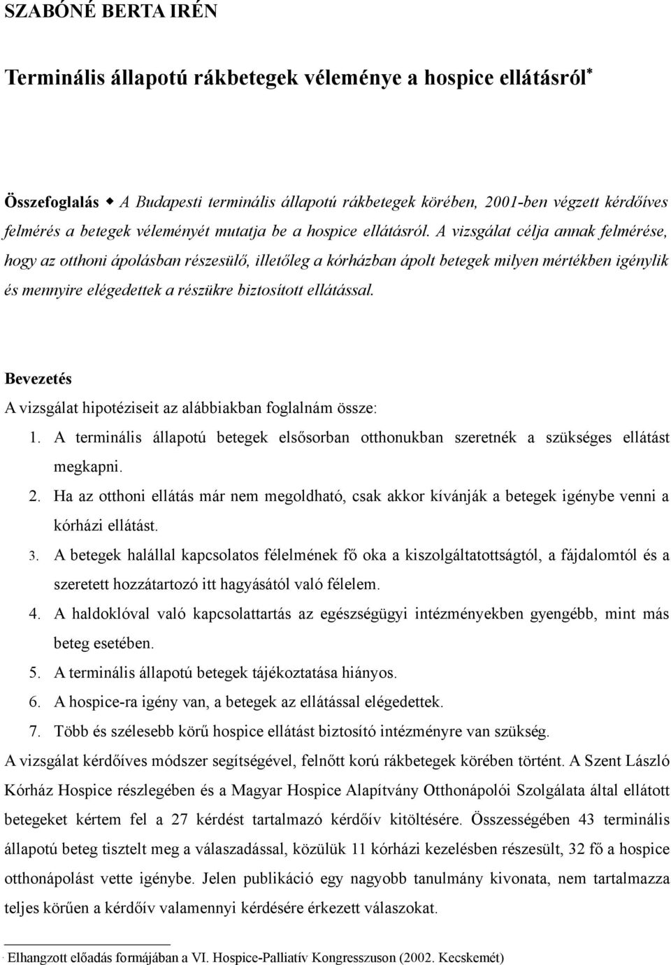 A vizsgálat célja annak felmérése, hogy az otthoni ápolásban részesülő, illetőleg a kórházban ápolt betegek milyen mértékben igénylik és mennyire elégedettek a részükre biztosított ellátással.