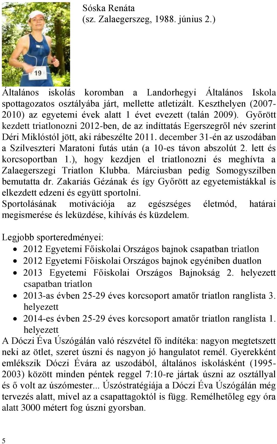 december 31-én az uszodában a Szilveszteri Maratoni futás után (a 10-es távon abszolút 2. lett és korcsoportban 1.), hogy kezdjen el triatlonozni és meghívta a Zalaegerszegi Triatlon Klubba.