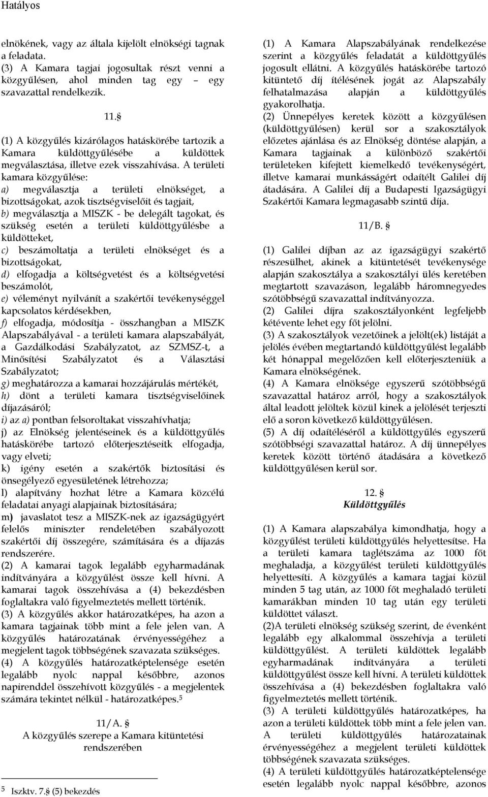 A területi kamara közgyőlése: a) megválasztja a területi elnökséget, a bizottságokat, azok tisztségviselıit és tagjait, b) megválasztja a MISZK - be delegált tagokat, és szükség esetén a területi