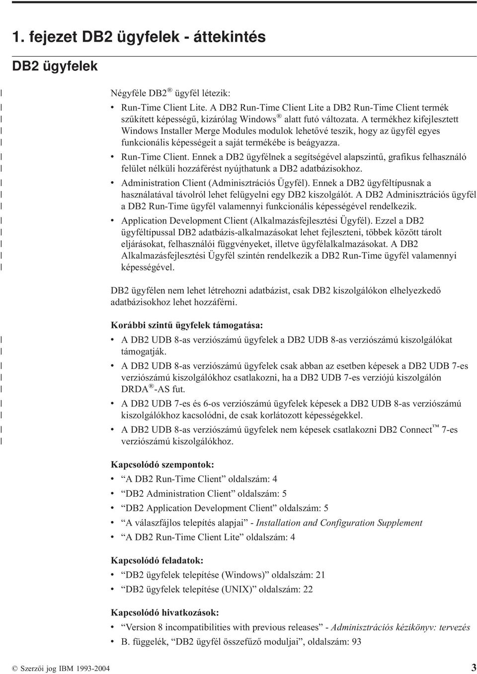 A termékhez kifejlesztett Windows Installer Merge Modules modulok lehetővé teszik, hogy az ügyfél egyes funkcionális képességeit a saját termékébe is beágyazza. v Run-Time Client.