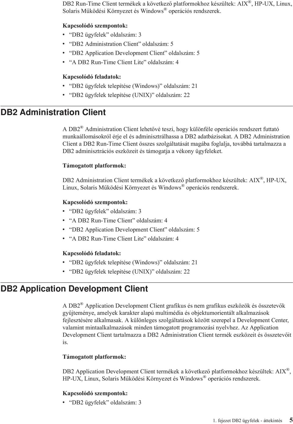 feladatok: DB2 Administration Client v DB2 ügyfelek telepítése (Windows) oldalszám: 21 v DB2 ügyfelek telepítése (UNIX) oldalszám: 22 A DB2 Administration Client lehetővé teszi, hogy különféle