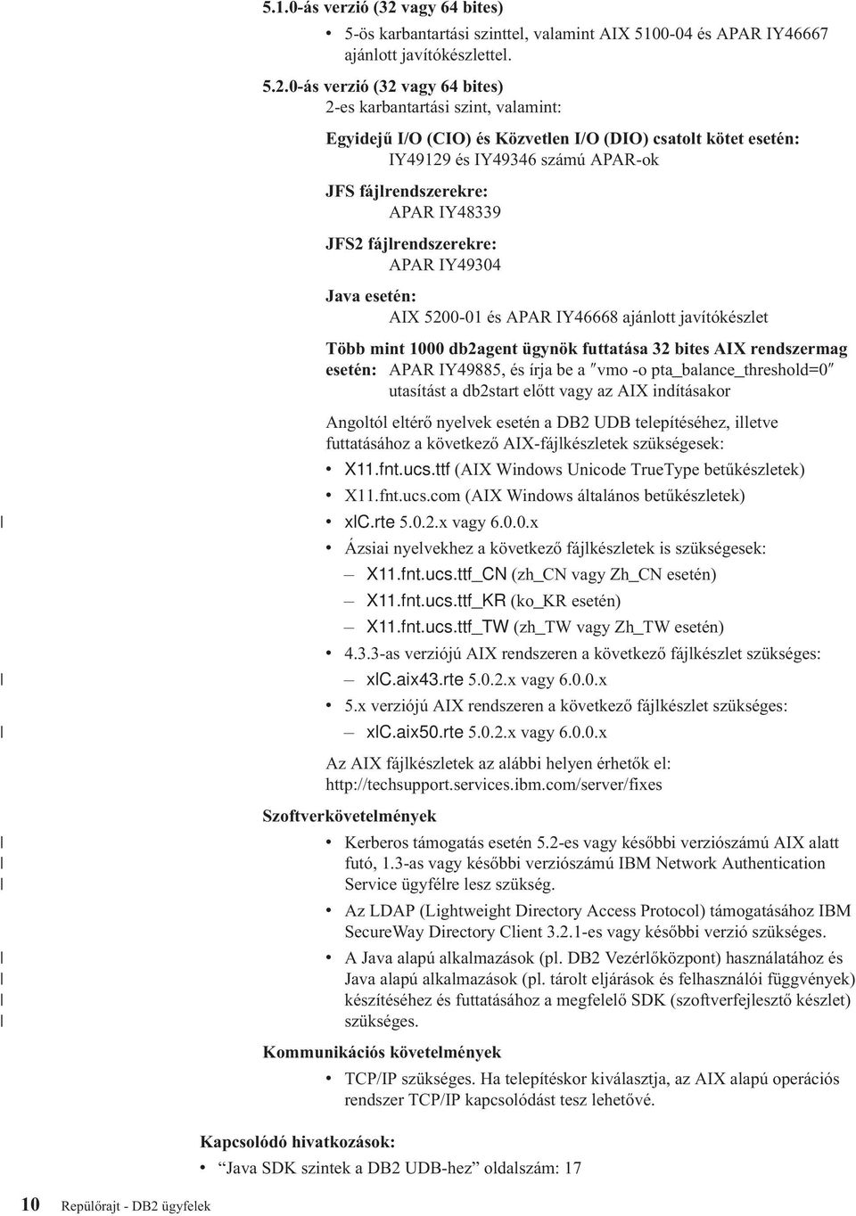 0-ás verzió (32 vagy 64 bites) 2-es karbantartási szint, valamint: Egyidejű I/O (CIO) és Közvetlen I/O (DIO) csatolt kötet esetén: IY49129 és IY49346 számú APAR-ok JFS fájlrendszerekre: APAR IY48339