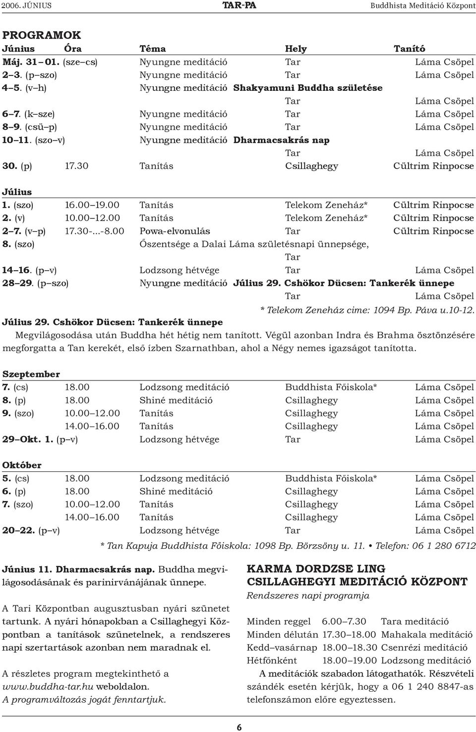 (v p) Powa-elvonulás Cültrim Rinpocse 8. (szo) 14 16. (p 28 29. (p szo) Nyungne meditáció Július 29. Cshökor Dücsen: Tankerék ünnepe * Július 29. Cshökor Dücsen: Tankerék ünnepe Szeptember 7. 8. 9.