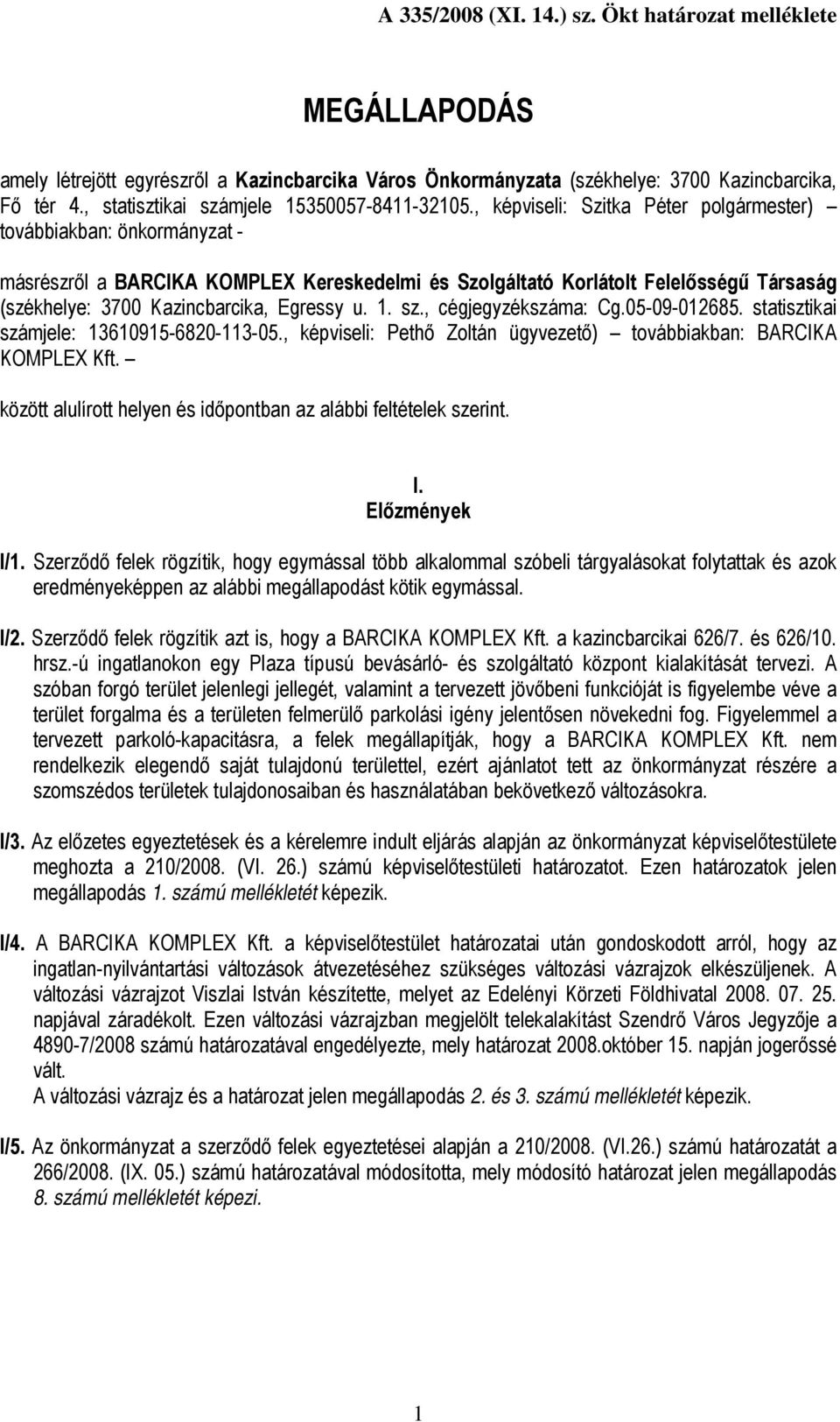 1. sz., cégjegyzékszáma: Cg.05-09-012685. statisztikai számjele: 13610915-6820-113-05., képviseli: Pethő Zoltán ügyvezető) továbbiakban: BARCIKA KOMPLEX Kft.