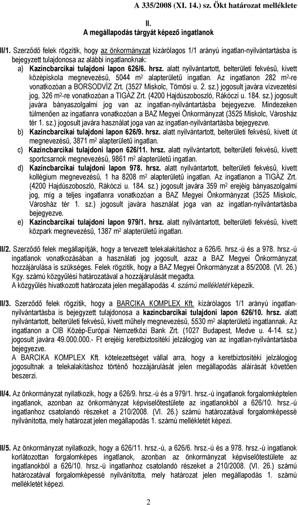 alatt nyilvántartott, belterületi fekvésű, kivett középiskola megnevezésű, 5044 m 2 alapterületű ingatlan. Az ingatlanon 282 m 2 -re vonatkozóan a BORSODVÍZ Zrt. (3527 Miskolc, Tömösi u. 2. sz.