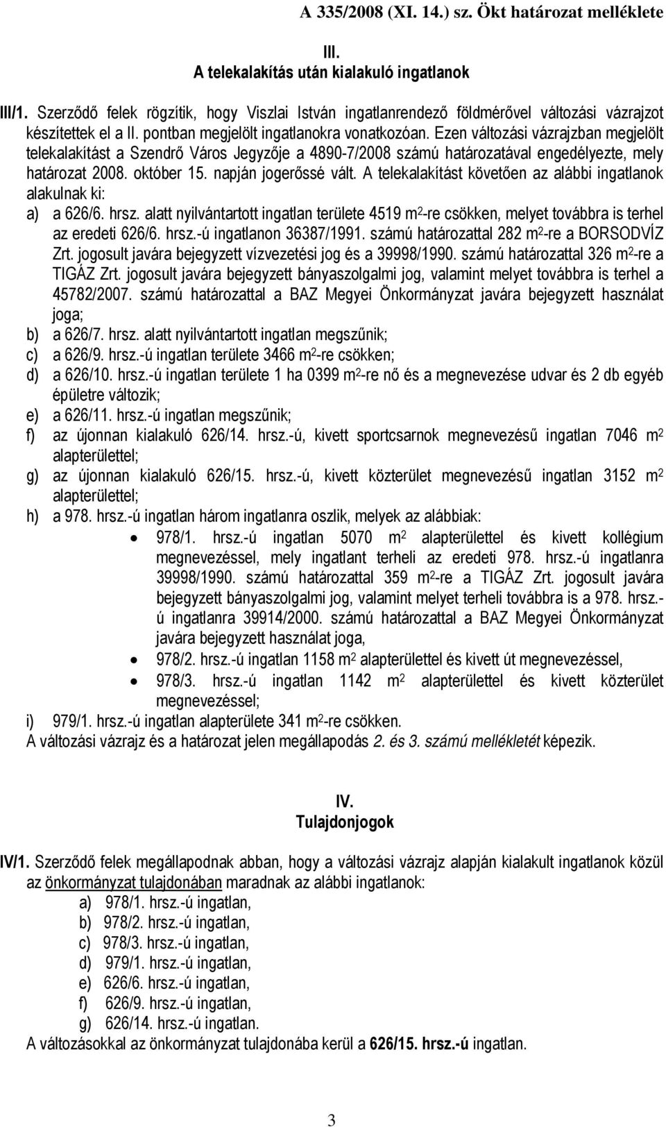 napján jogerőssé vált. A telekalakítást követően az alábbi ingatlanok alakulnak ki: a) a 626/6. hrsz.