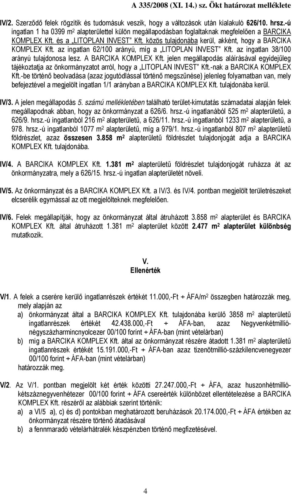 az ingatlan 62/100 arányú, míg a LITOPLAN INVEST Kft. az ingatlan 38/100 arányú tulajdonosa lesz. A BARCIKA KOMPLEX Kft.