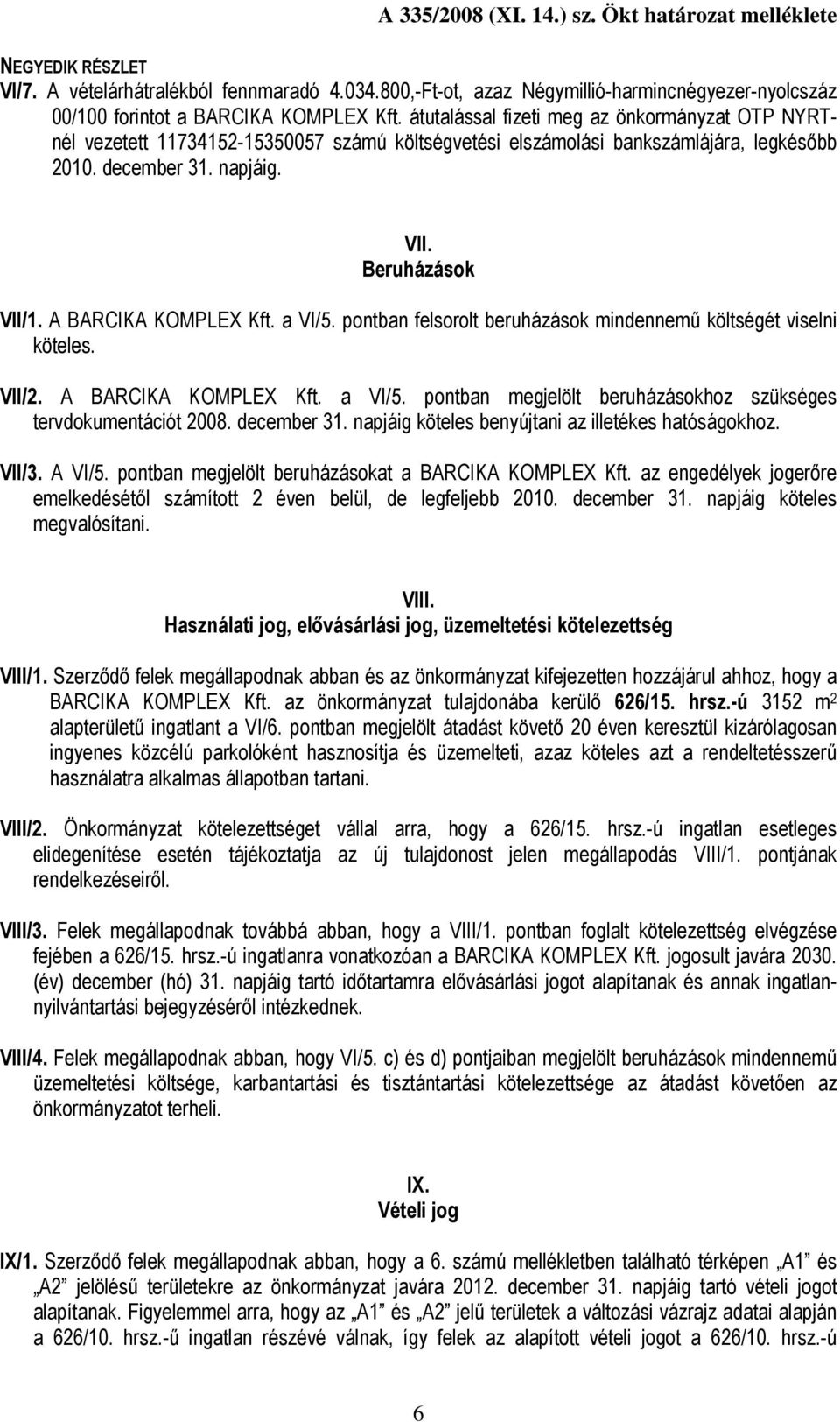 A BARCIKA KOMPLEX Kft. a VI/5. pontban felsorolt beruházások mindennemű költségét viselni köteles. VII/2. A BARCIKA KOMPLEX Kft. a VI/5. pontban megjelölt beruházásokhoz szükséges tervdokumentációt 2008.