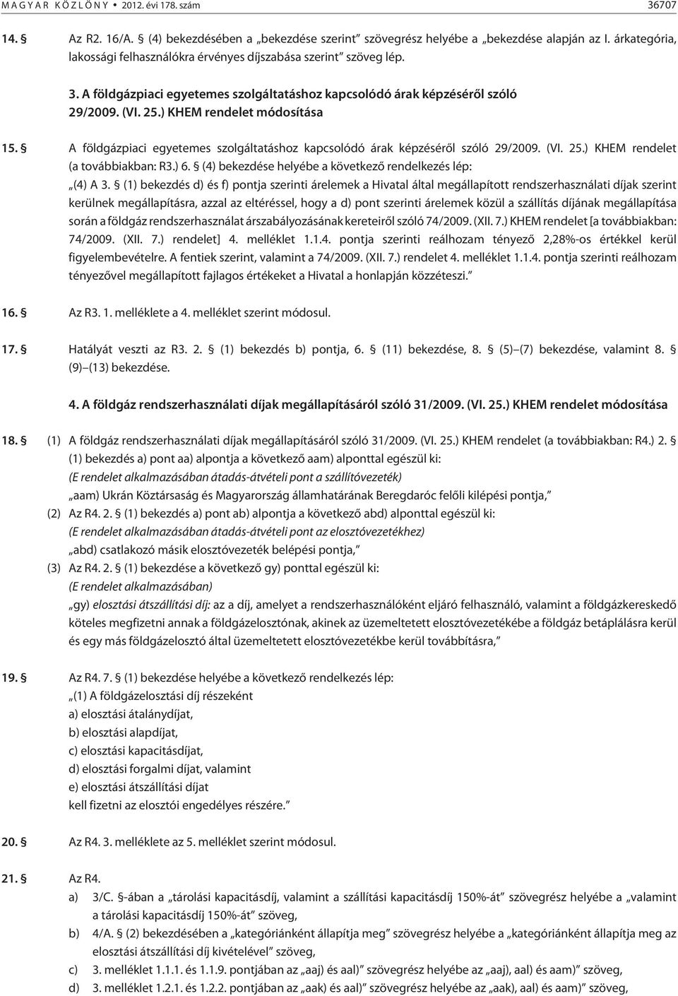 ) KHEM rendelet módosítása 15. A földgázpiaci egyetemes szolgáltatáshoz kapcsolódó árak képzésérõl szóló 29/2009. (VI. 25.) KHEM rendelet (a továbbiakban: R3.) 6.