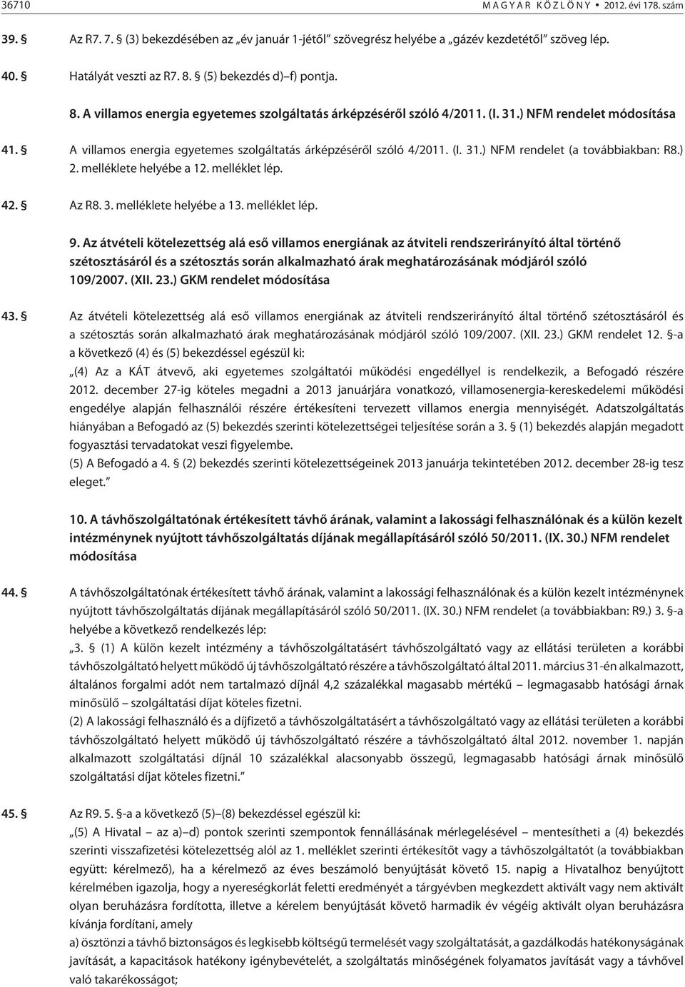 A villamos energia egyetemes szolgáltatás árképzésérõl szóló 4/2011. (I. 31.) NFM rendelet (a továbbiakban: R8.) 2. melléklete helyébe a 12. melléklet lép. 42. Az R8. 3. melléklete helyébe a 13.