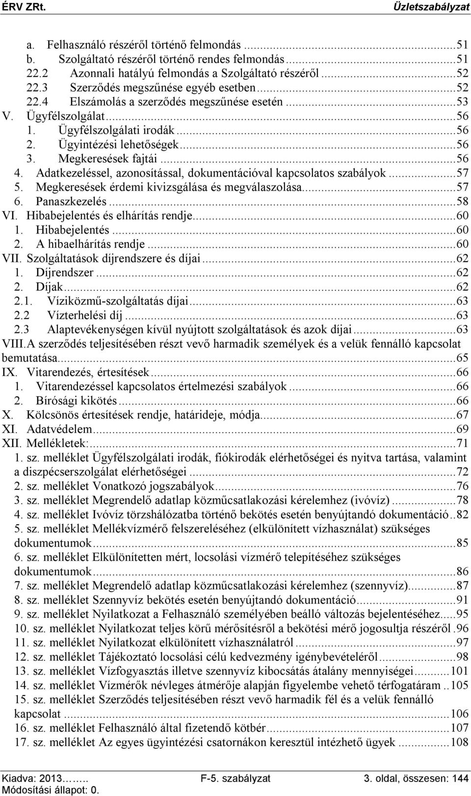 Megkeresések fajtái... 56 4. Adatkezeléssel, azonosítással, dokumentációval kapcsolatos szabályok... 57 5. Megkeresések érdemi kivizsgálása és megválaszolása... 57 6. Panaszkezelés... 58 VI.