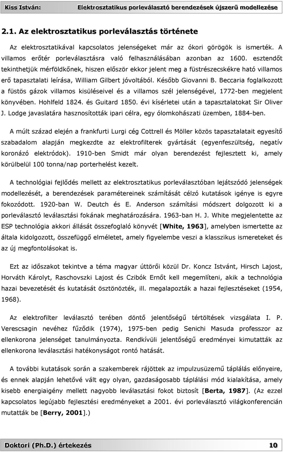 esztendőt tekinthetjük mérföldkőnek, hiszen először ekkor jelent meg a füstrészecskékre ható villamos erő tapasztalati leírása, William Gilbert jóvoltából. Később Giovanni B.