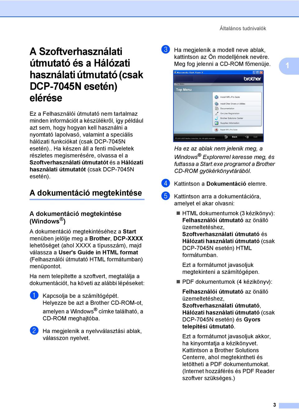 . Ha készen áll a fenti műveletek részletes megismerésére, olvassa el a Szoftverhasználati útmutatót és a Hálózati használati útmutatót (csak DCP-7045N esetén).