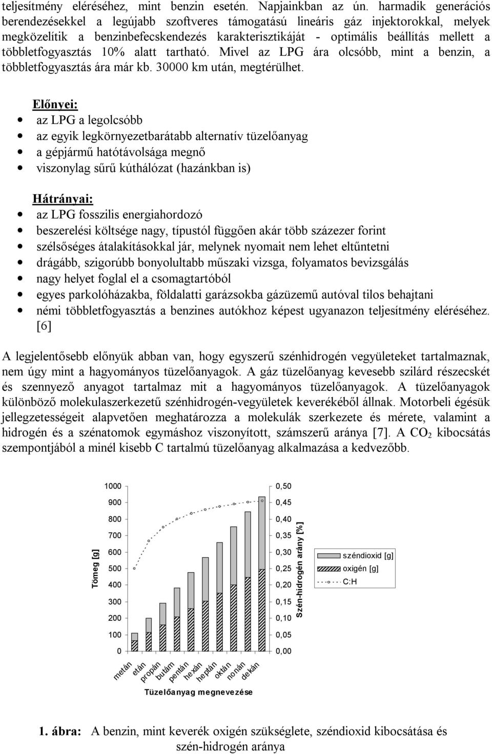 többletfogyasztás 10% alatt tartható. Mivel az LPG ára olcsóbb, mint a benzin, a többletfogyasztás ára már kb. 30000 km után, megtérülhet.