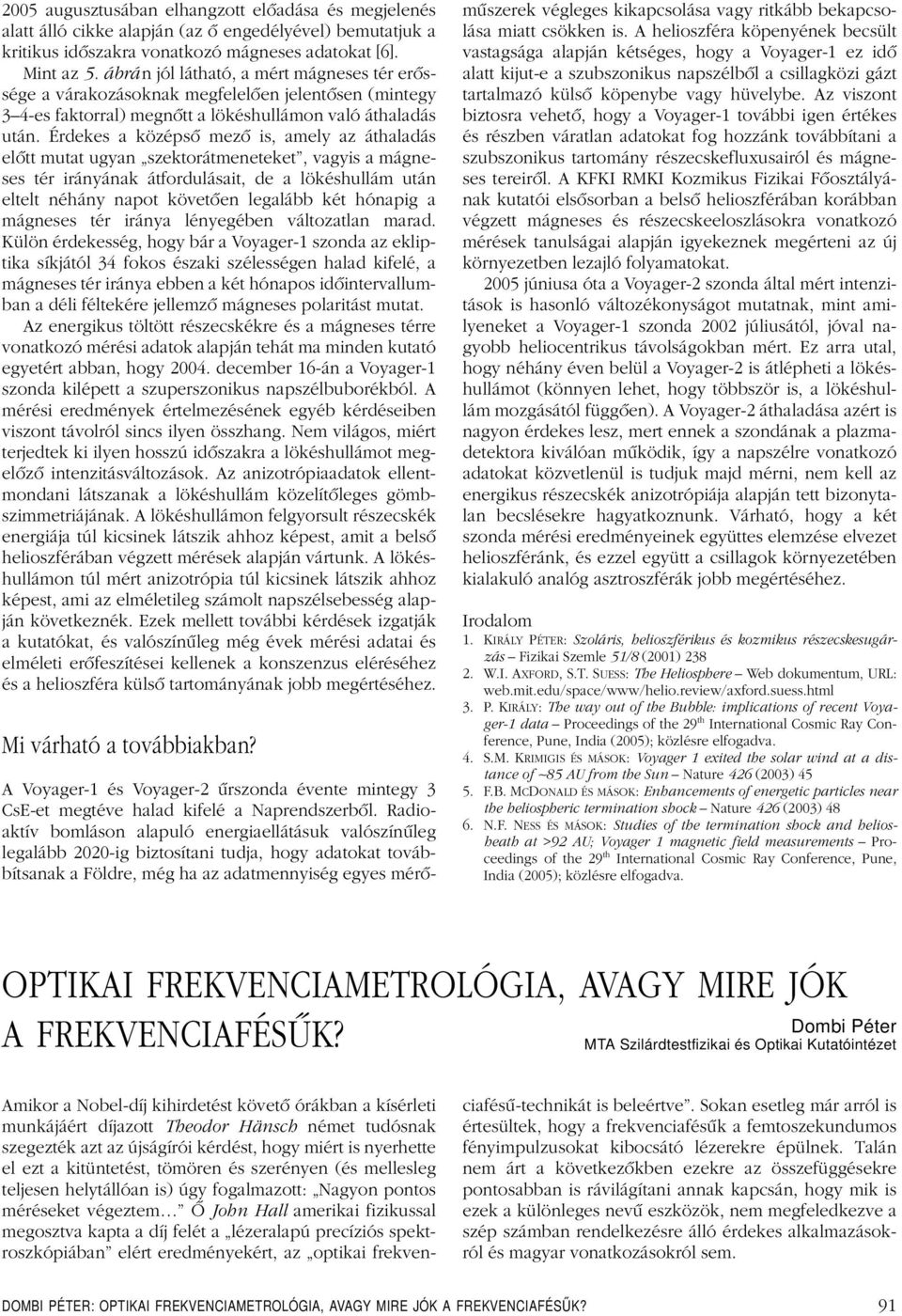 Érdekes a középsô mezô is, amely az áthaladás elôtt mutat ugyan szektorátmeneteket, vagyis a mágneses tér irányának átfordulásait, de a lökéshullám után eltelt néhány napot követôen legalább két