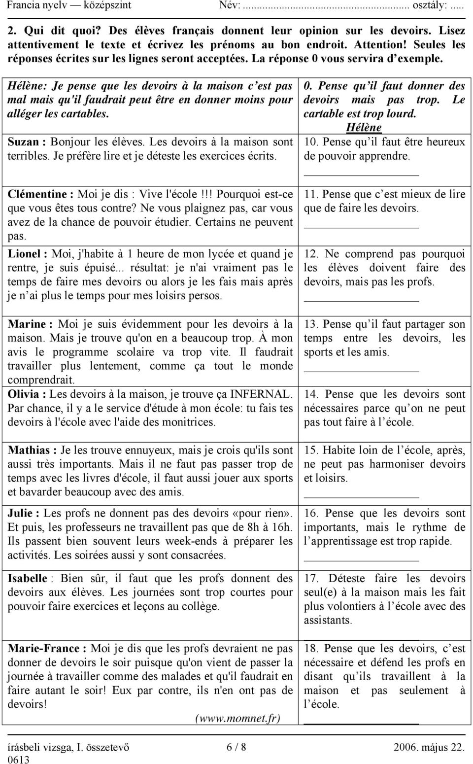 Hélène: Je pense que les devoirs à la maison c est pas mal mais qu'il faudrait peut être en donner moins pour alléger les cartables. Suzan : Bonjour les élèves. Les devoirs à la maison sont terribles.