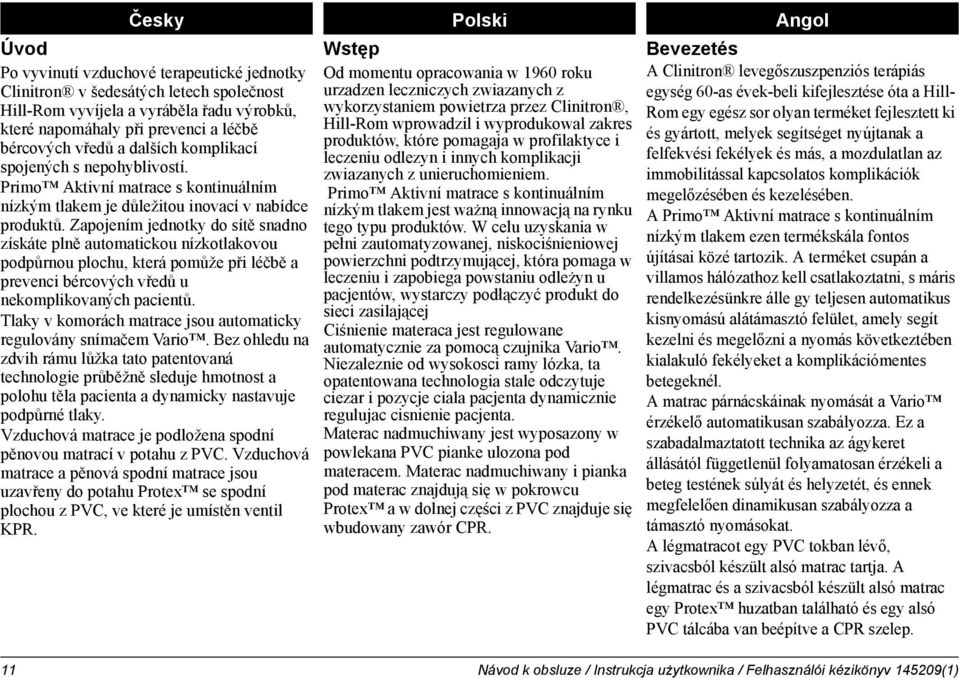 Zapojením jednotky do sítě snadno získáte plně automatickou nízkotlakovou podpůrnou plochu, která pomůže při léčbě a prevenci bércových vředů u nekomplikovaných pacientů.