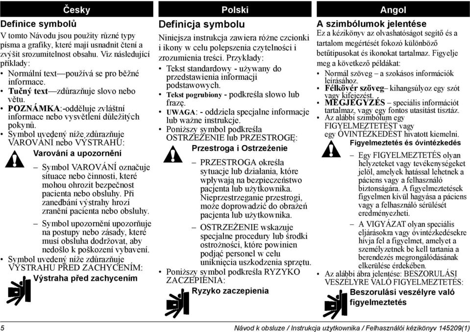 Symbol uvedený níže zdůrazňuje VAROVÁNÍ nebo VÝSTRAHU: Varování a upozornění Symbol VAROVÁNÍ označuje situace nebo činnosti, které mohou ohrozit bezpečnost pacienta nebo obsluhy.