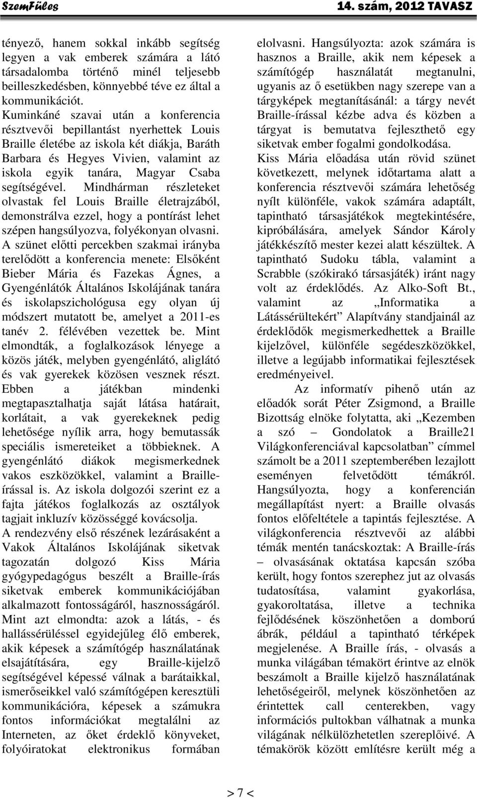 segítségével. Mindhárman részleteket olvastak fel Louis Braille életrajzából, demonstrálva ezzel, hogy a pontírást lehet szépen hangsúlyozva, folyékonyan olvasni.