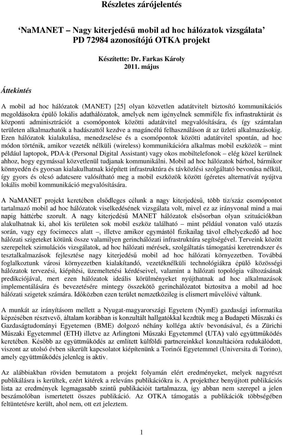 infrastruktúrát és központi adminisztrációt a csomópontok közötti adatátvitel megvalósítására, és így számtalan területen alkalmazhatók a hadászattól kezdve a magáncélú felhasználáson át az üzleti